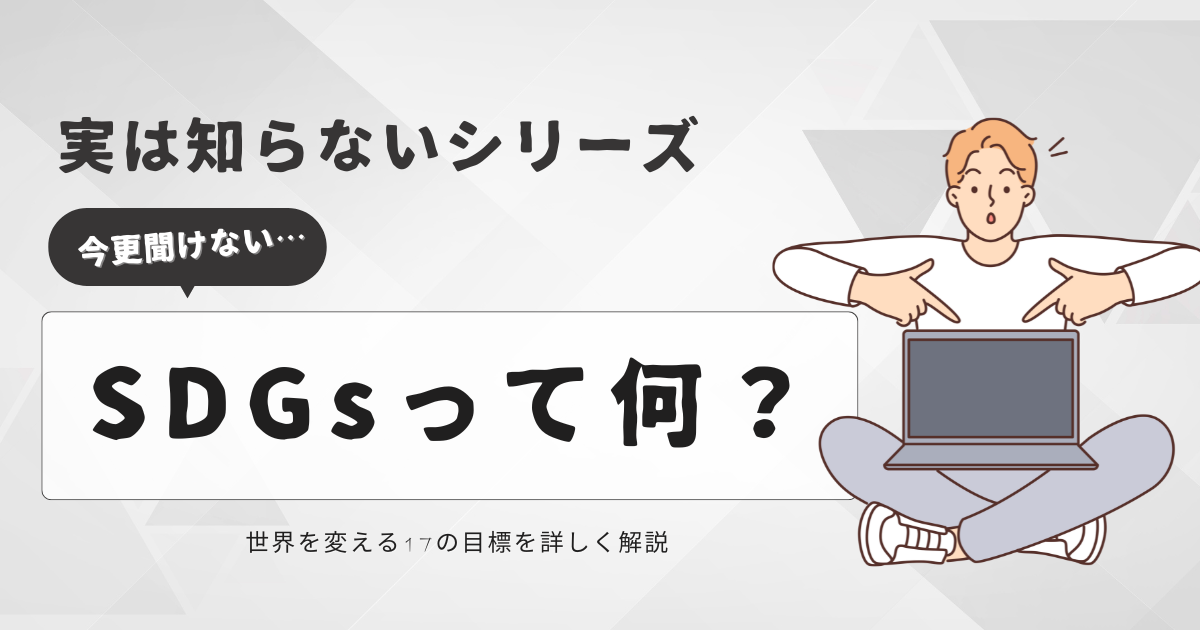 今更聞けない…SDGsって何？世界を変える17の目標を詳しく解説